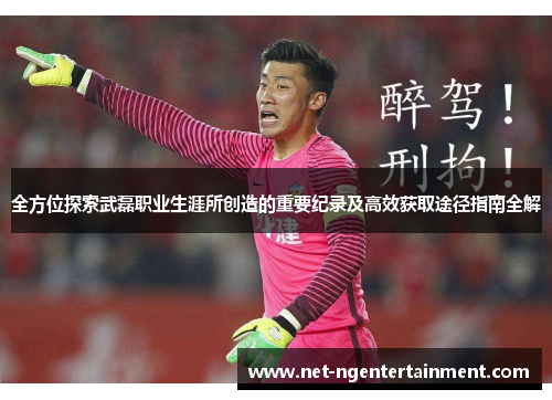 全方位探索武磊职业生涯所创造的重要纪录及高效获取途径指南全解