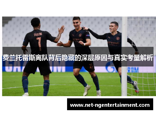 费兰托雷斯离队背后隐藏的深层原因与真实考量解析